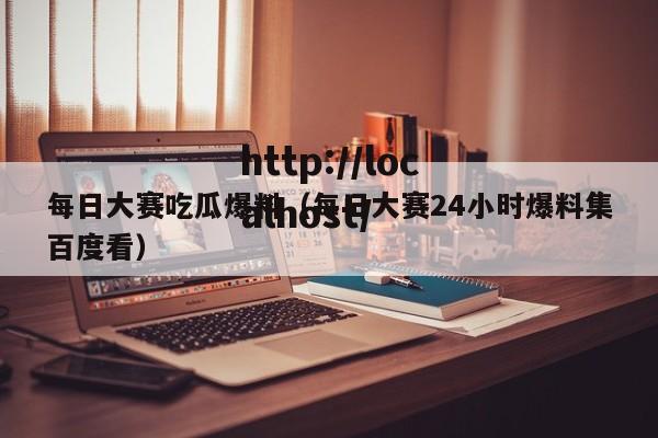 每日大赛吃瓜爆料(每日大赛24小时爆料集百度看)