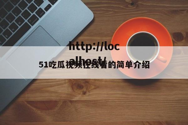 51吃瓜视频在线看的简单介绍